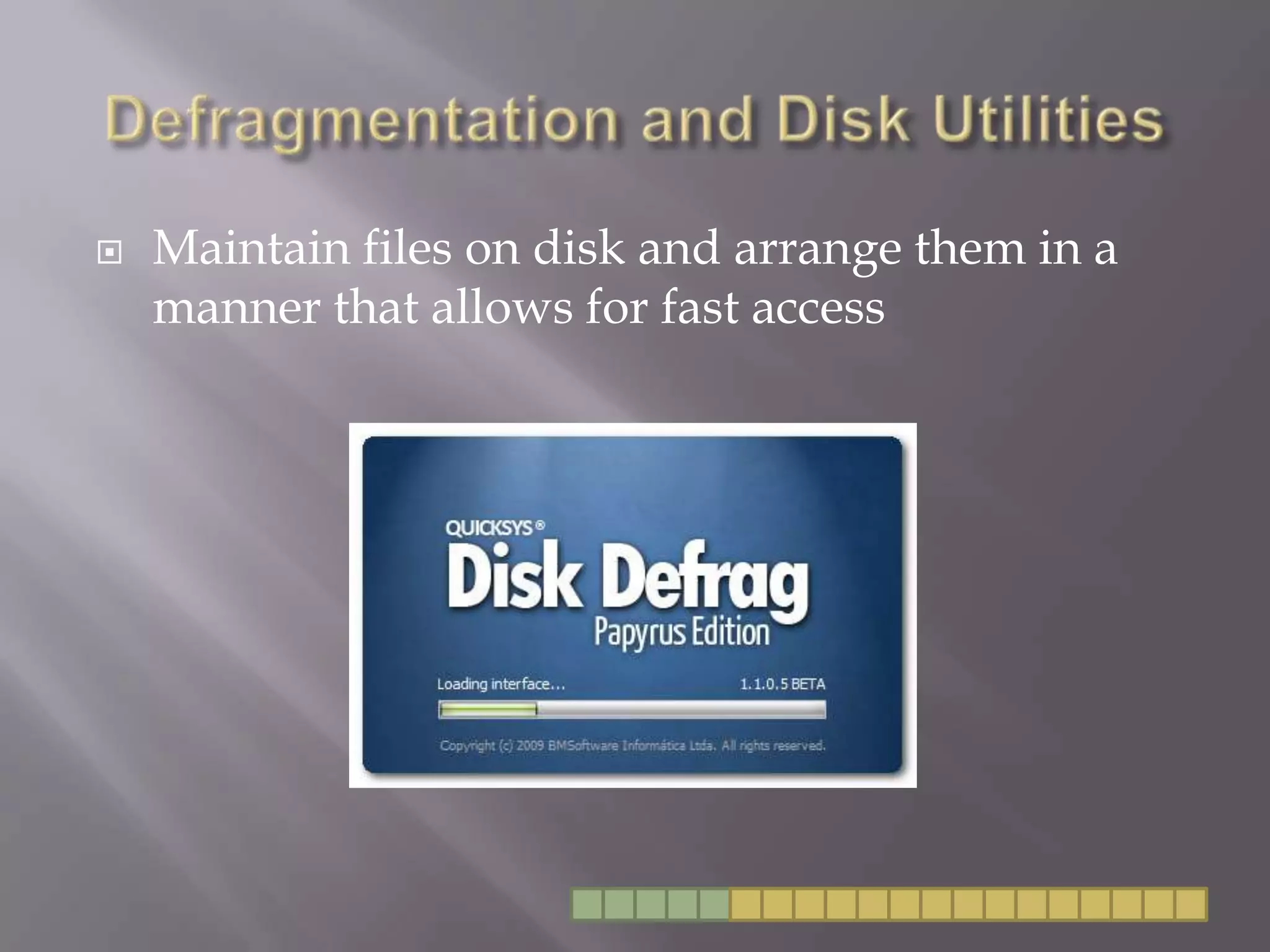 Defragmentation and Disk UtilitiesMaintain files on disk and arrange them in a manner that allows for fast access