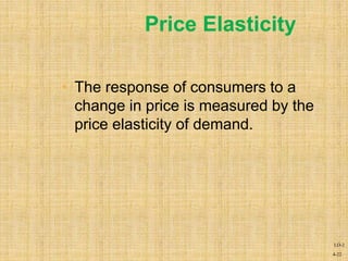4-22
Price Elasticity
• The response of consumers to a
change in price is measured by the
price elasticity of demand.
LO-2
 