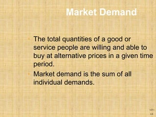 4-8
Market Demand
• The total quantities of a good or
service people are willing and able to
buy at alternative prices in a given time
period.
• Market demand is the sum of all
individual demands.
LO-1
 