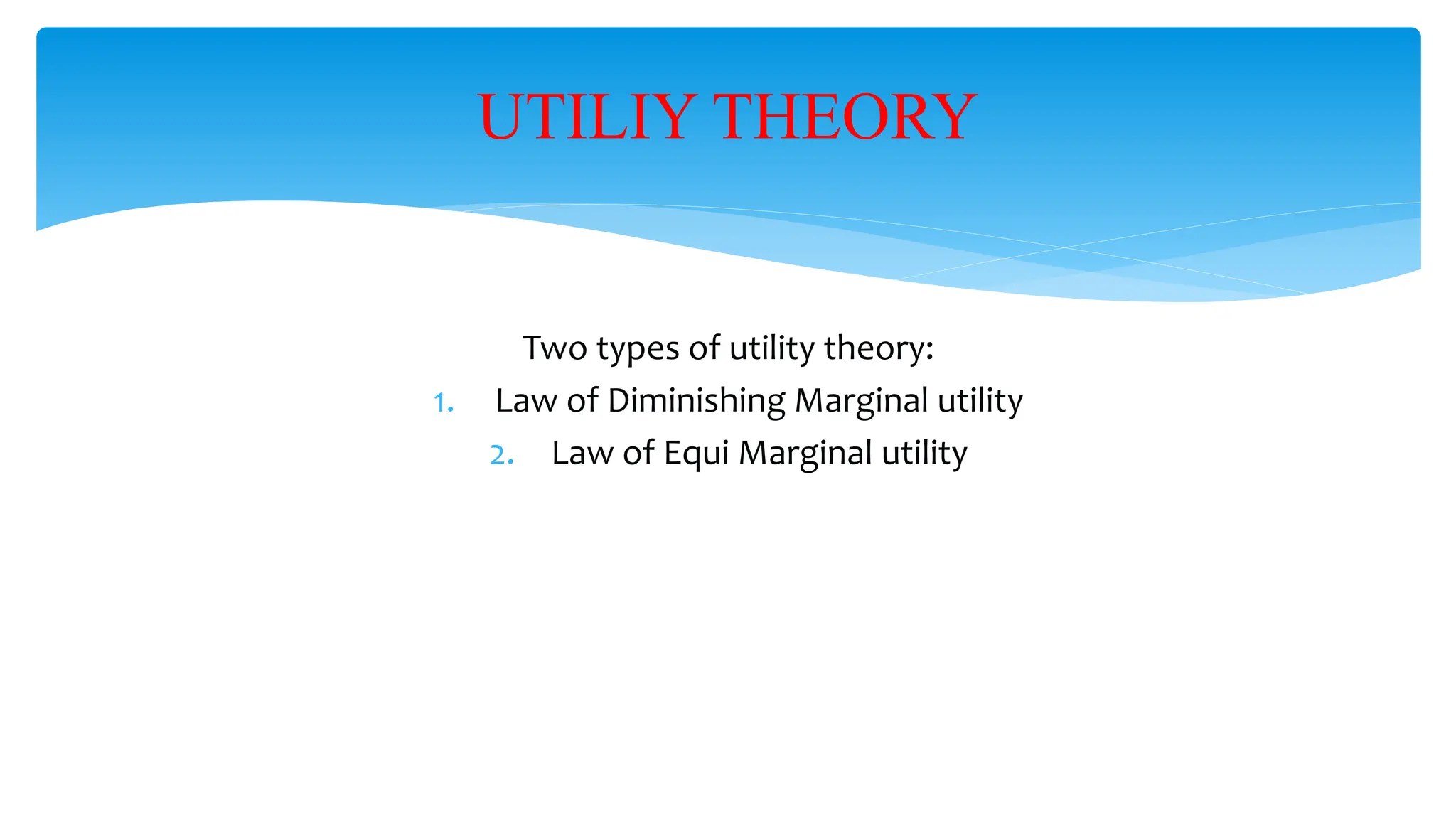 Two types of utility theory:
1. Law of Diminishing Marginal utility
2. Law of Equi Marginal utility
UTILIY THEORY
 