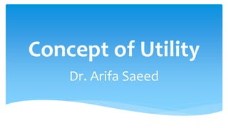 Concept of Utility
Dr. Arifa Saeed
 