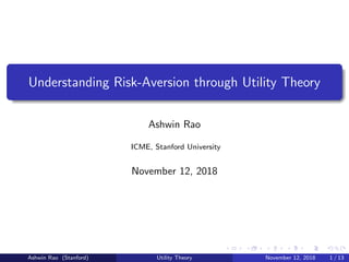 Understanding Risk-Aversion through Utility Theory
Ashwin Rao
ICME, Stanford University
November 12, 2018
Ashwin Rao (Stanford) Utility Theory November 12, 2018 1 / 13
 
