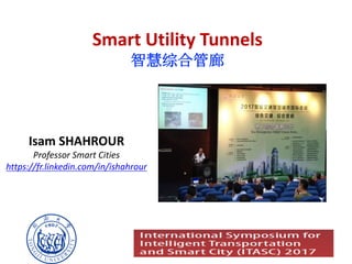 Smart	Utility	Tunnels
智慧综合管廊
Isam	SHAHROUR
Professor	Smart	Cities
https://fr.linkedin.com/in/ishahrour
 