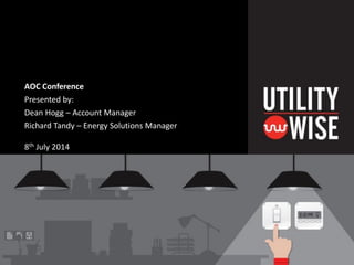 AOC Conference
Presented by:
Dean Hogg – Account Manager
Richard Tandy – Energy Solutions Manager
8th July 2014
 