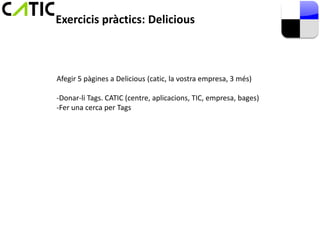 Exercicis pràctics: Delicious



Afegir 5 pàgines a Delicious (catic, la vostra empresa, 3 més)

-Donar-li Tags. CATIC (centre, aplicacions, TIC, empresa, bages)
-Fer una cerca per Tags
 