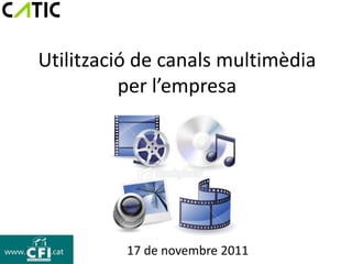 Utilització de canals multimèdia
          per l’empresa




          17 de novembre 2011
 