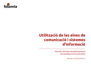 Utilització de les eines de
comunicació i sistemes
d’informació
Recursos i tècniques de gestió personal
per participar en una comunitat
Barcelona, 1 d’octubre de 2013
 