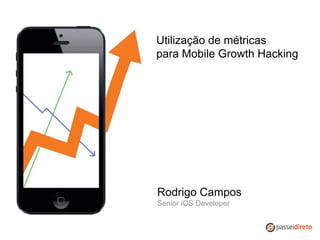 Utilização de métricas
para Mobile Growth Hacking
Rodrigo Campos
Senior iOS Developer
 
