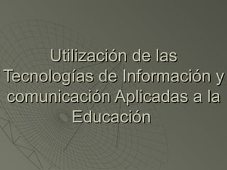 Utilización de las Tecnologías de Información y comunicación Aplicadas a la Educación   
