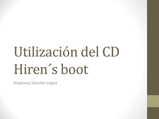 Utilización del CD
Hiren´s boot
Stephany Sánchez López
 