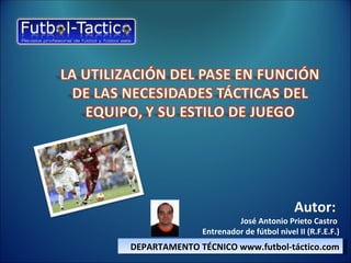 Autor:
                       José Antonio Prieto Castro
              Entrenador de fútbol nivel II (R.F.E.F.)
DEPARTAMENTO TÉCNICO www.futbol-táctico.com
 