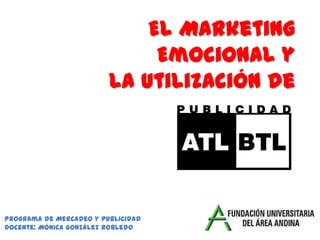 El Marketing
Emocional y
la utilización de
Medios
Programa de Mercadeo y Publicidad
Docente: Mónica González Robledo
 