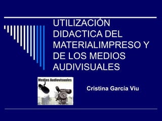 UTILIZACIÓN DIDACTICA DEL MATERIALIMPRESO Y DE LOS MEDIOS AUDIVISUALES Cristina García Viu 