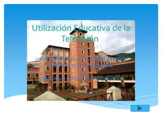 Utilidad Educativa de la
       Televisión.
Universidad Autónoma de Bucaramanga UNAB.
      Maestría en Innovación Educativa.
                    2012.
 Publicado por: Marcos Hinojosa Hernandez.

                  UNAB
 