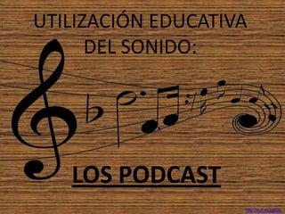 UTILIZACIÓN EDUCATIVA
DEL SONIDO:

LOS PODCAST
http://xurl.es/ugd2k

 
