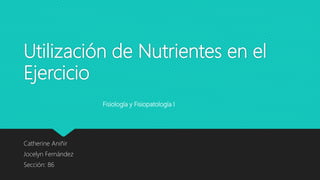 Utilización de Nutrientes en el
Ejercicio
Catherine Aniñir
Jocelyn Fernández
Sección: 86
Fisiología y Fisiopatología I
 