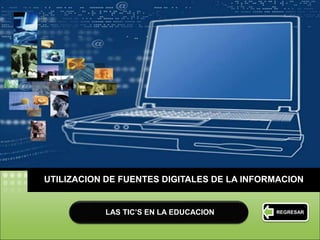 LOGO
UTILIZACION DE FUENTES DIGITALES DE LA INFORMACION
REGRESARLAS TIC’S EN LA EDUCACION
 
