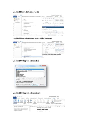 Lección 12 Barra de Acceso rápido
Lección 13 Barra de Acceso rápido - Más comandos
Lección 14 Ortografía y Gramática
Lección 15 Ortografía y Gramática II
 
