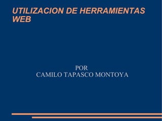 POR  CAMILO TAPASCO MONTOYA UTILIZACION DE HERRAMIENTAS WEB 