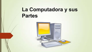 La Computadora y sus
Partes
 