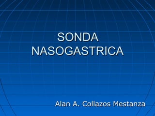 SONDASONDA
NASOGASTRICANASOGASTRICA
Alan A. Collazos MestanzaAlan A. Collazos Mestanza
 