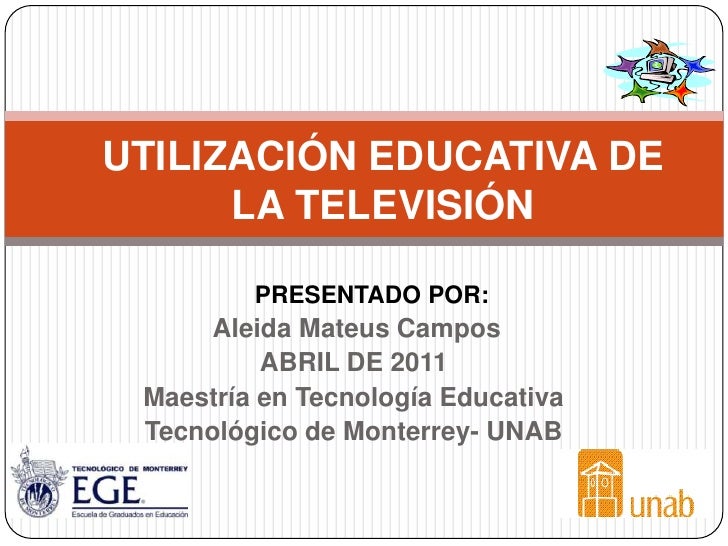 UTILIZACIÓN EDUCATIVA DE      LA TELEVISIÓN         PRESENTADO POR:      Aleida Mateus Campos          ABRIL DE 2011 Maest...