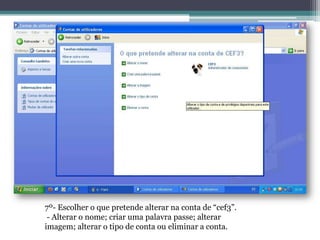 7º- Escolher o que pretende alterar na conta de “cef3”.
 - Alterar o nome; criar uma palavra passe; alterar
imagem; alterar o tipo de conta ou eliminar a conta.
 