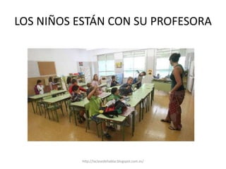 LOS NIÑOS ESTÁN CON SU PROFESORA
http://laclasedehablar.blogspot.com.es/
