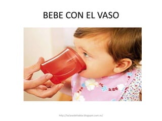 BEBE CON EL VASO
http://laclasedehablar.blogspot.com.es/