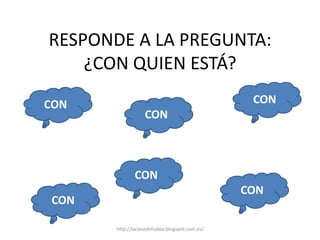 RESPONDE A LA PREGUNTA:
¿CON QUIEN ESTÁ?
CON
CON
CON
CON
CON
CON
http://laclasedehablar.blogspot.com.es/