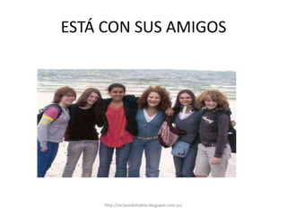 ESTÁ CON SUS AMIGOS
http://laclasedehablar.blogspot.com.es/