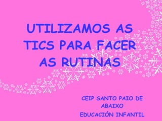 UTILIZAMOS AS TICS PARA FACER AS RUTINAS CEIP SANTO PAIO DE ABAIXO EDUCACIÓN INFANTIL 