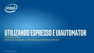 Íntel Software and Services Group
UsingespressoanduiautomatorEduardo Carrara
Developer Evangelist – Intel Developers Relations Division
 