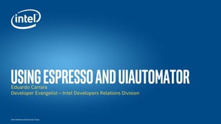 Íntel Software and Services Group
UsingespressoanduiautomatorEduardo Carrara
Developer Evangelist – Intel Developers Relations Division
 