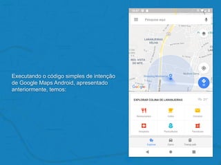 Executando o código simples de intenção
de Google Maps Android, apresentado
anteriormente, temos:
 