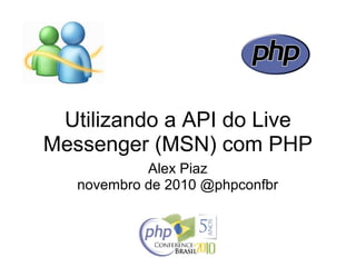 Utilizando a API do Live
Messenger (MSN) com PHP
Alex Piaz
novembro de 2010 @phpconfbr
 