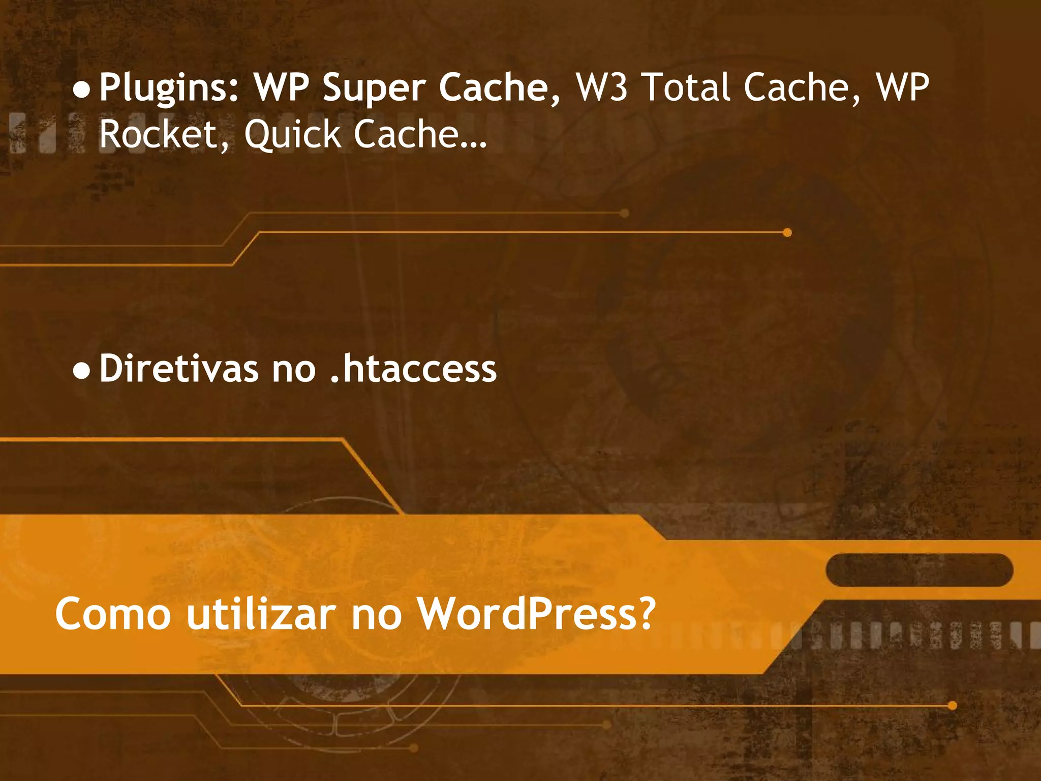 Como utilizar no WordPress?
●Plugins: WP Super Cache, W3 Total Cache, WP
Rocket, Quick Cache…
●Diretivas no .htaccess
 