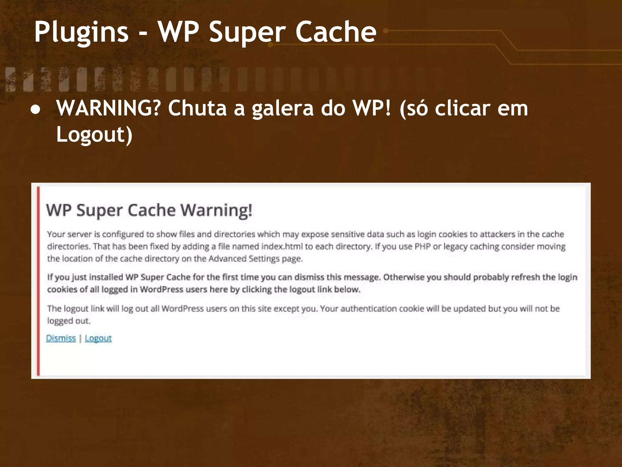Plugins - WP Super Cache
● WARNING? Chuta a galera do WP! (só clicar em
Logout)
 