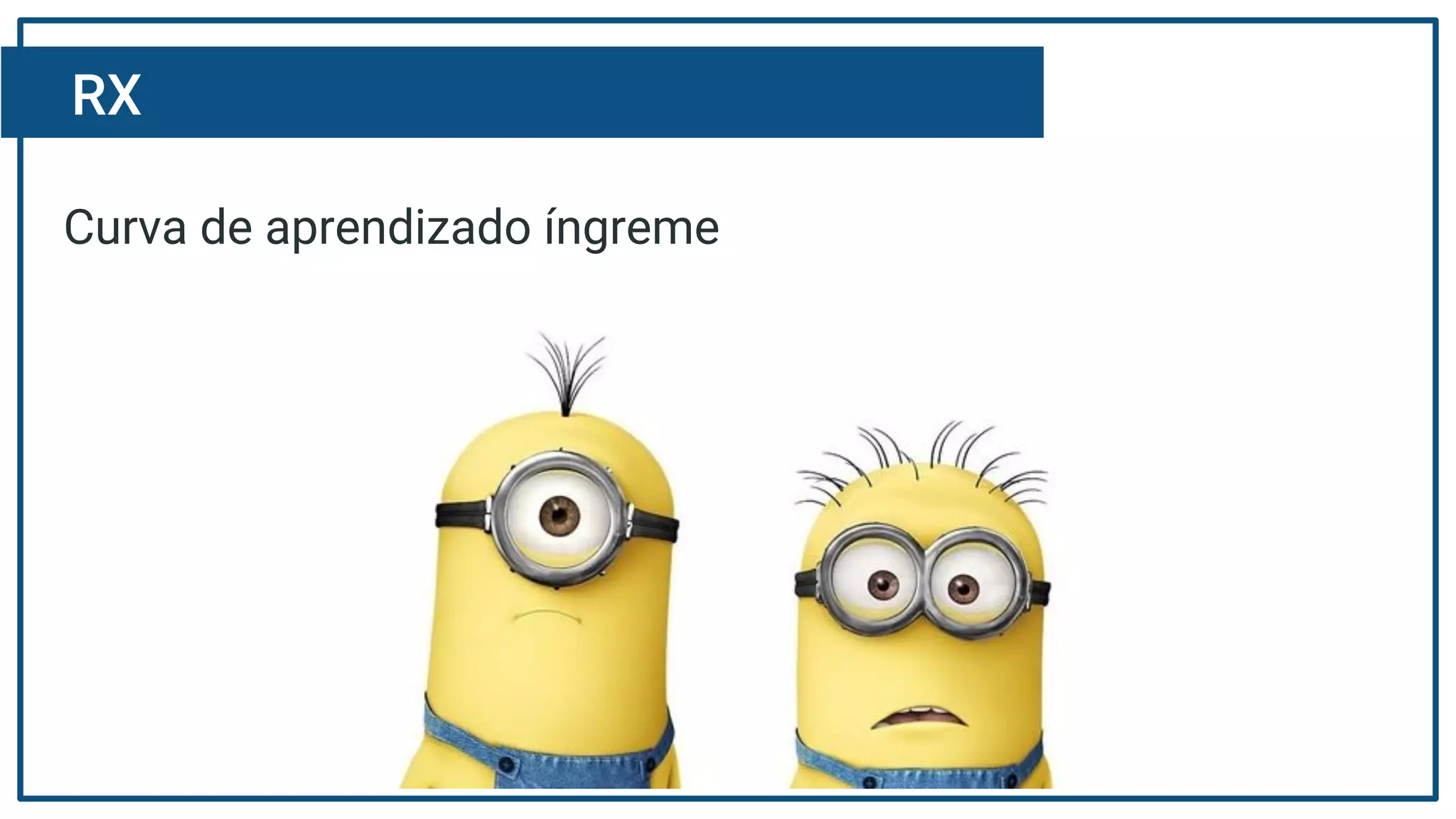 RX
Curva de aprendizado íngreme
 