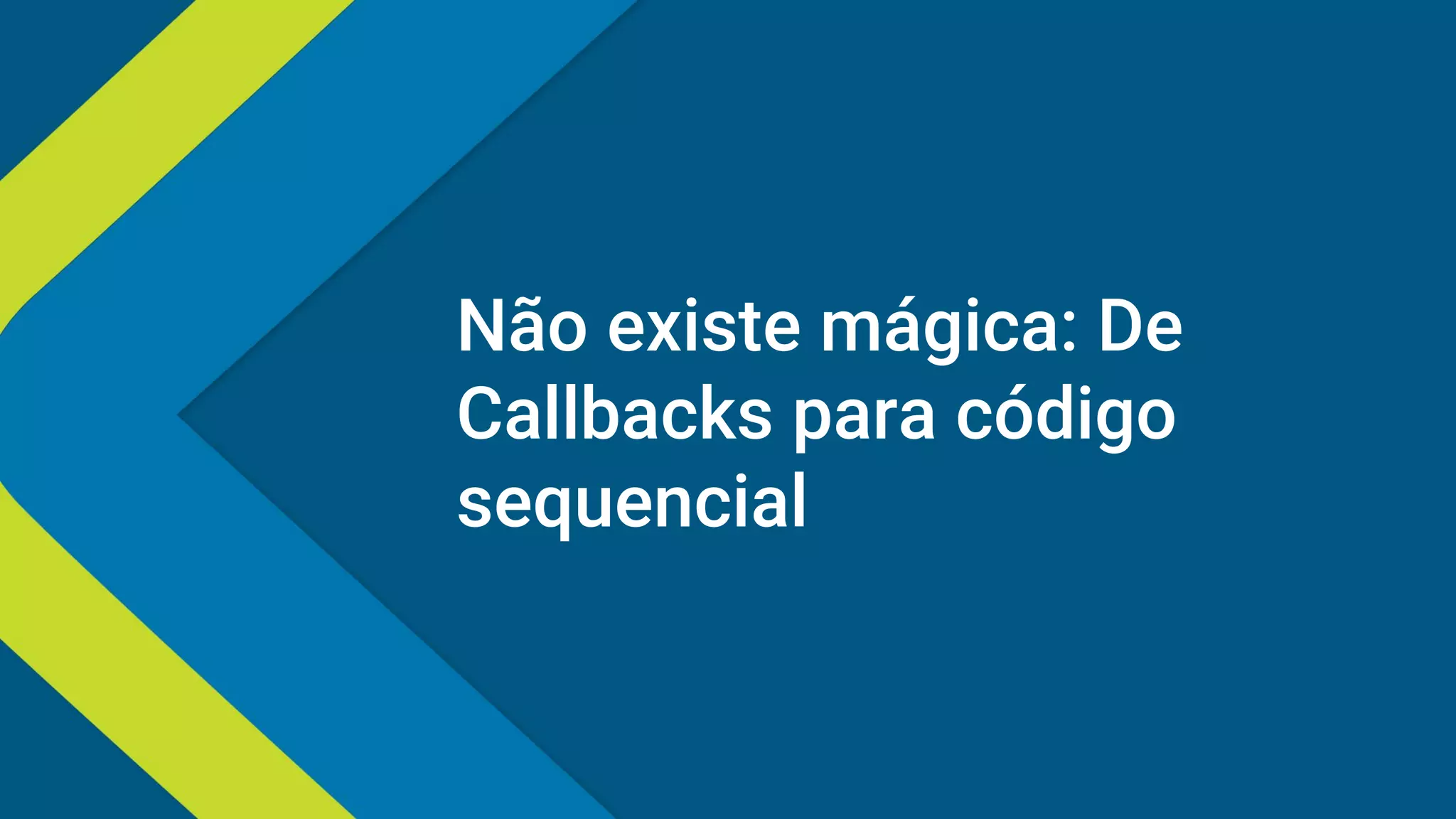 Não existe mágica: De
Callbacks para código
sequencial
 