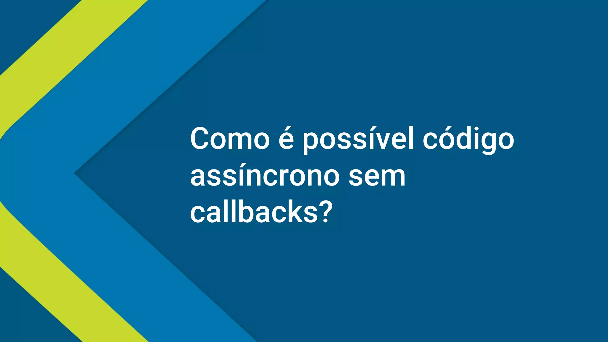 Como é possível código
assíncrono sem
callbacks?
 