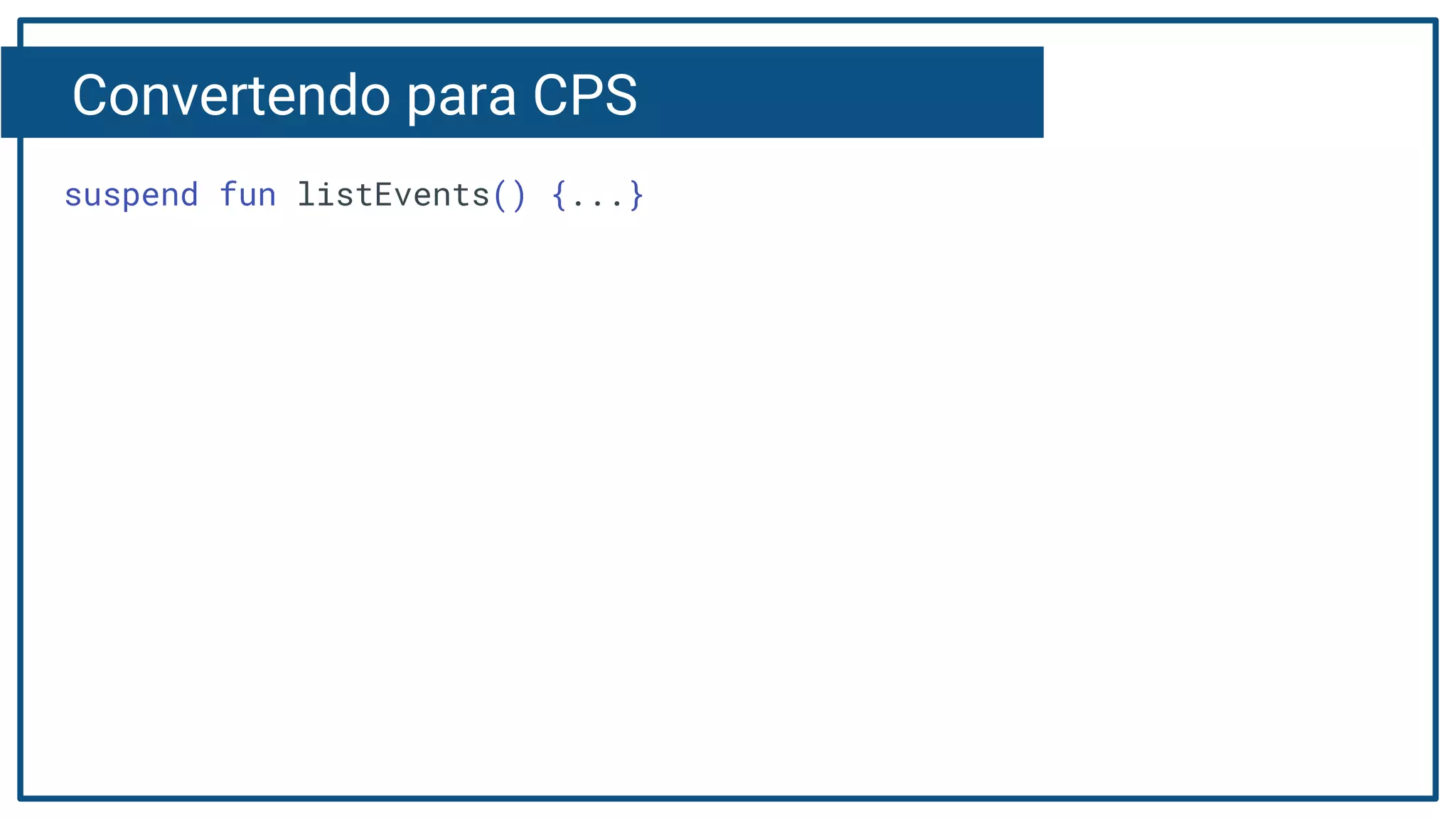 Convertendo para CPS
suspend fun listEvents() {...}
 