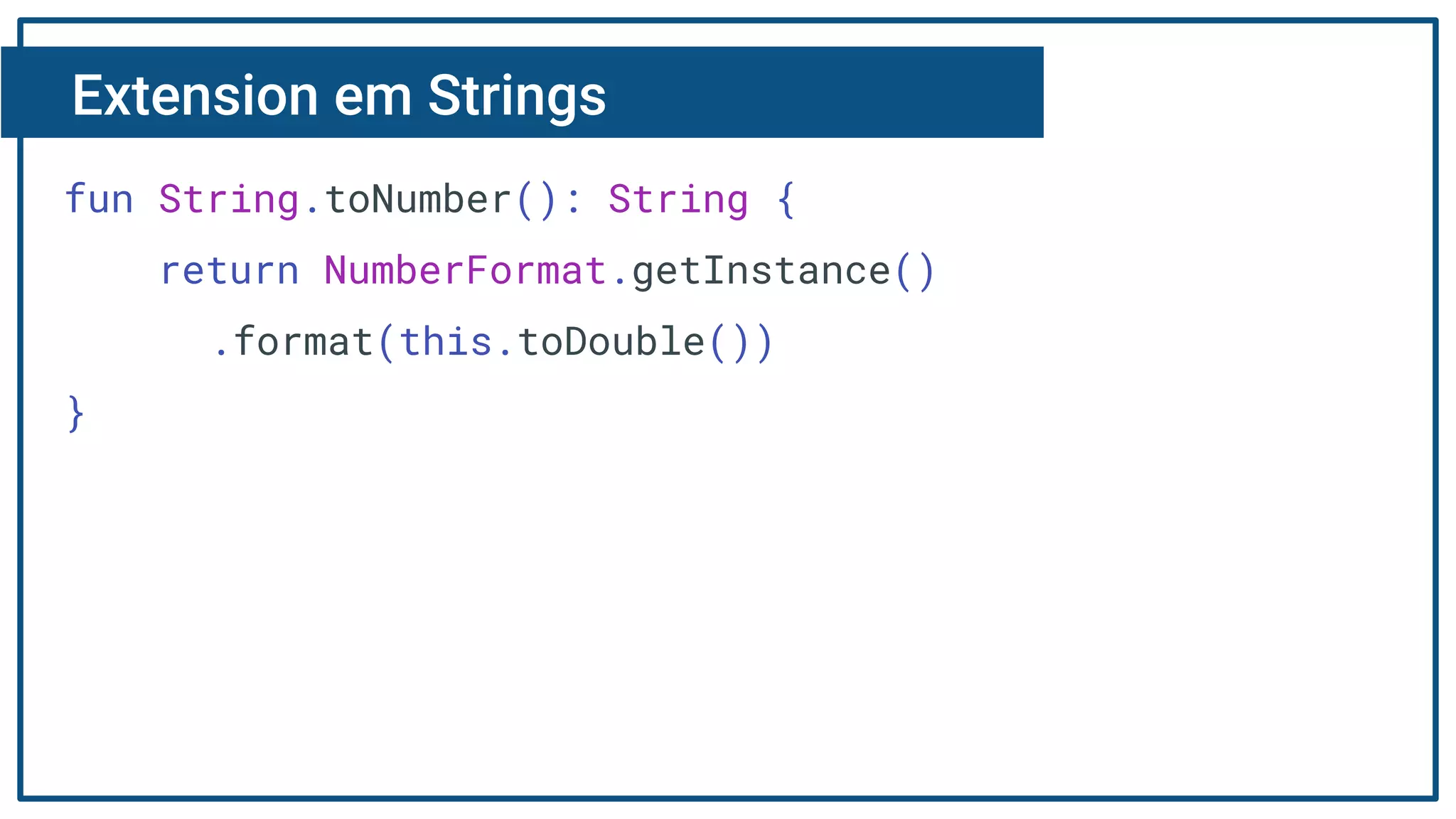 Extension em Strings
fun String.toNumber(): String {
return NumberFormat.getInstance()
.format(this.toDouble())
}
 