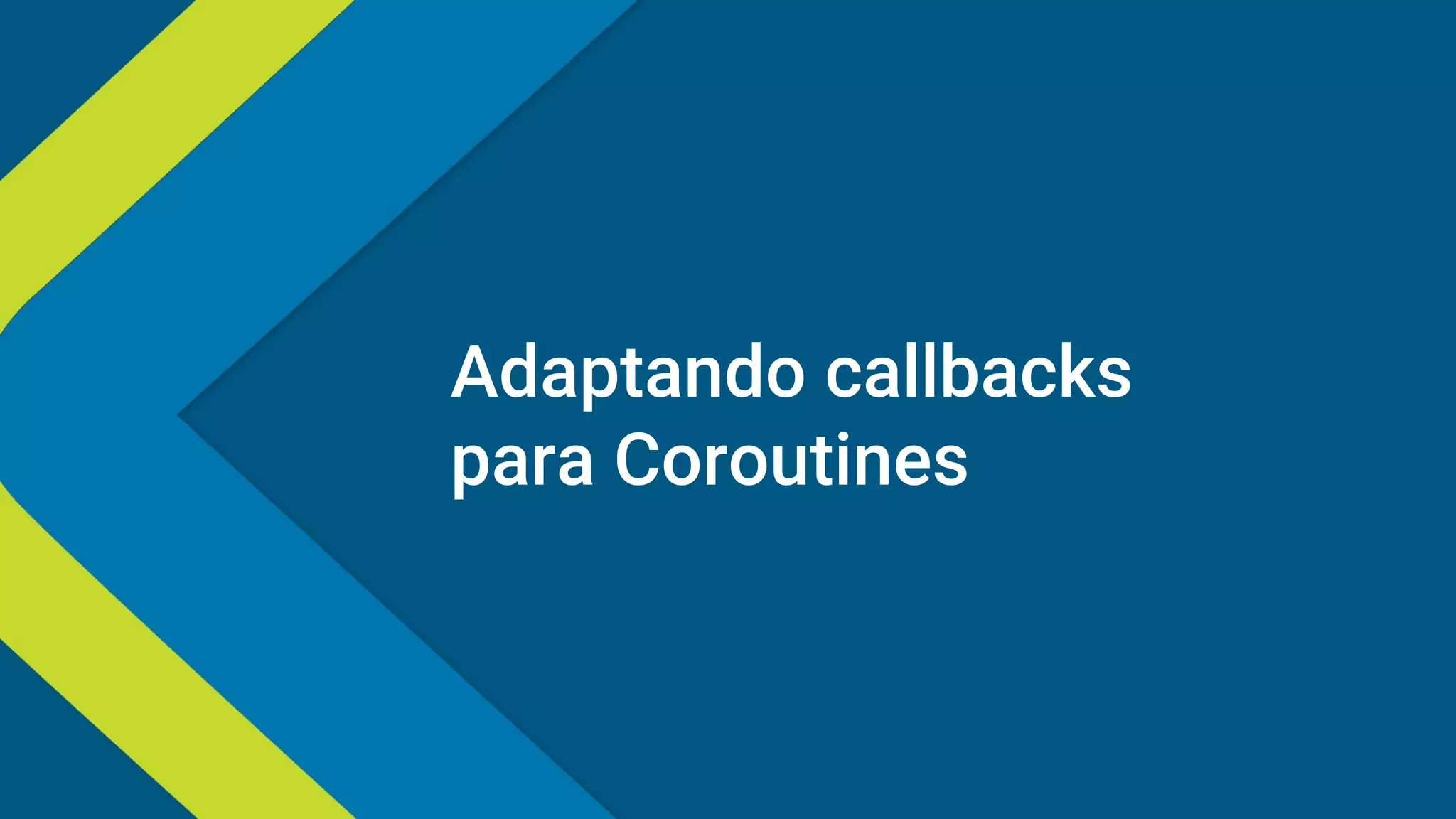 Adaptando callbacks
para Coroutines
 
