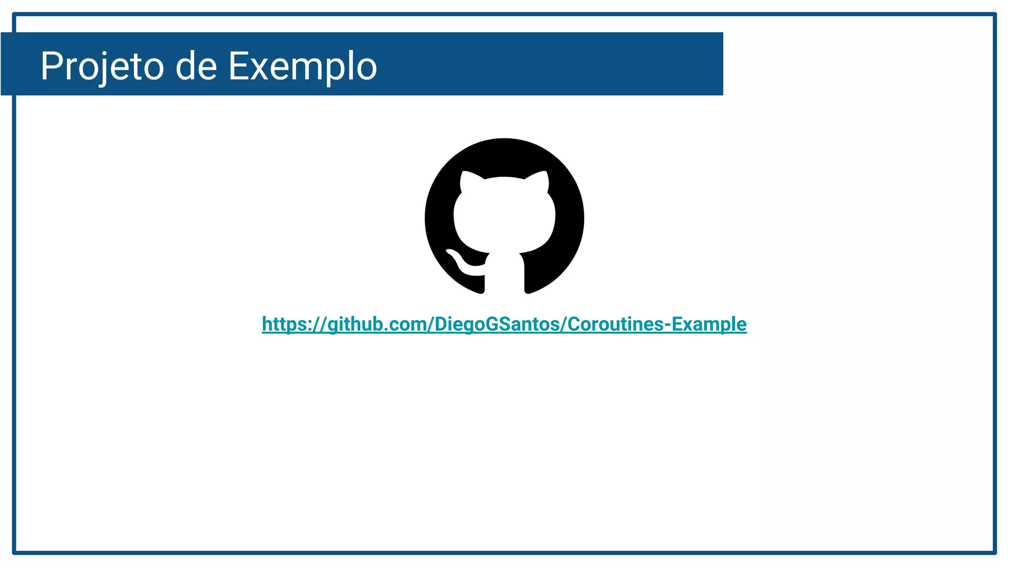 Projeto de Exemplo
https://github.com/DiegoGSantos/Coroutines-Example
 