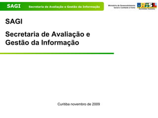 SAGI   Secretaria de Avaliação e Gestão da Informação




SAGI
Secretaria de Avaliação e
Gestão da Informação




                         Curitiba novembro de 2009
 