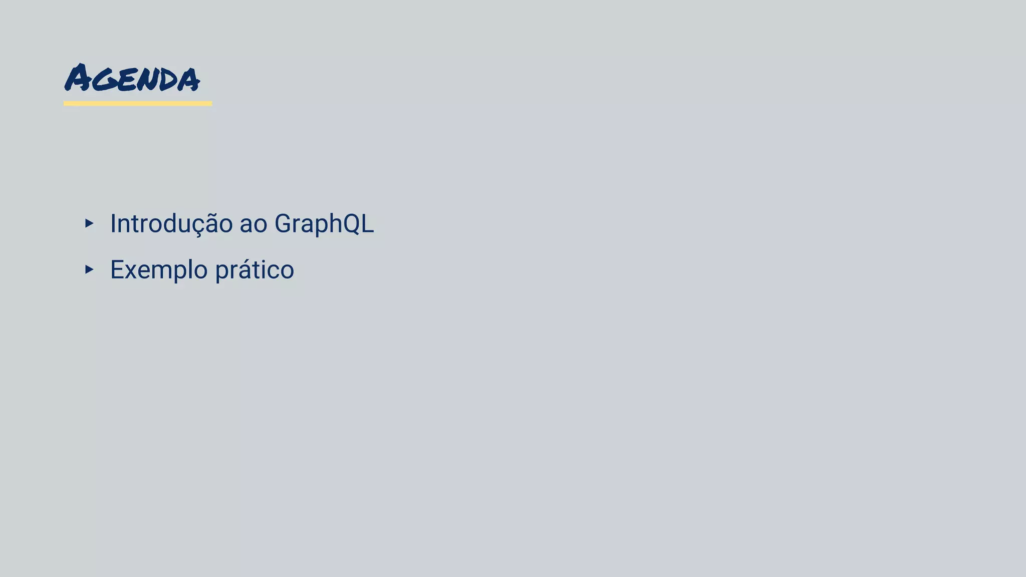 Agenda
▸ Introdução ao GraphQL
▸ Exemplo prático
 