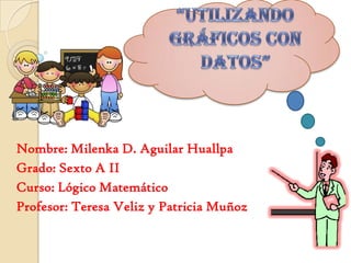 Nombre: Milenka D. Aguilar Huallpa
Grado: Sexto A II
Curso: Lógico Matemático
Profesor: Teresa Veliz y Patricia Muñoz
 