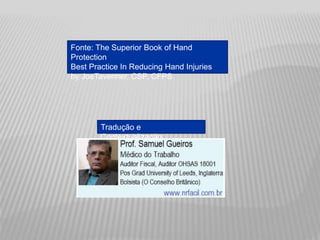 Tradução e
Contextualização:
Fonte: The Superior Book of Hand
Protection
Best Practice In Reducing Hand Injuries
by JoeTavenner, CSP, CFPS
 