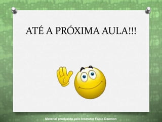 ATÉ A PRÓXIMA AULA!!!
Material produzido pelo Instrutor Fábio Daemon
 